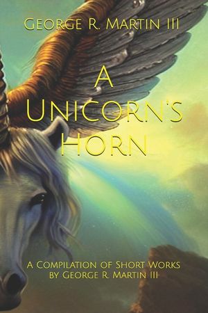A Unicorn's Horn: A Compilation of Short Works: by George R. Martin III image number 0