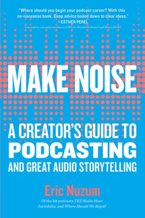 Make Noise: A Creator's Guide to Podcasting and Great Audio Storytelling image number 0