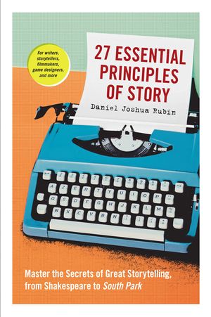 27 Essential Principles of Story: Master the Secrets of Great Storytelling, from Shakespeare to South Park image number 0