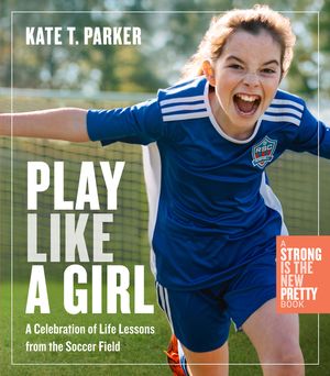 Play Like a Girl: Life Lessons from the Soccer Field image number 0