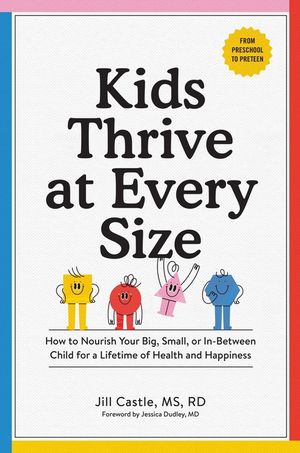 Kids Thrive at Every Size: How to Nourish Your Big, Small, or In-Between Child for a Lifetime of Health and Happiness image number 0