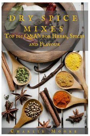 Dry Spice Mixes: Top 101 Q&A's for Herbs, Spices and Flavour [A Spices and Seasoning and Herbs Cookbook] image number 0