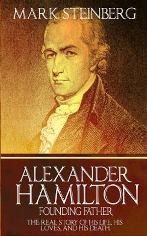Alexander Hamilton: Founding Father-: The Real Story of his life, his loves, and his death image number 0