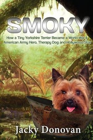 Smoky. How a Tiny Yorkshire Terrier Became a World War II American Army Hero, Therapy Dog and Hollywood Star: Based on a true story image number 0