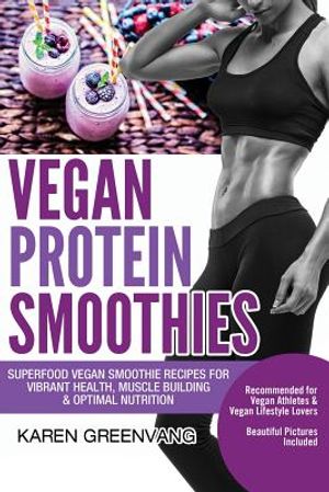 Vegan Protein Smoothies: Superfood Vegan Smoothie Recipes for Vibrant Health, Muscle Building & Optimal Nutrition image number 0