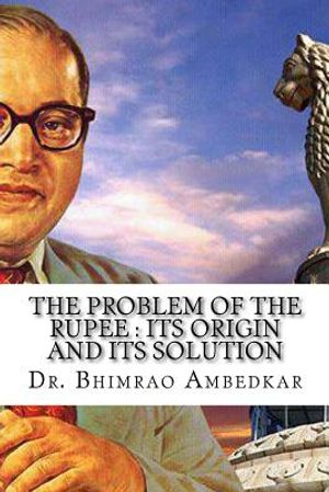 The Problem Of The Rupee: Its Origin And Its Solution: (History Of Indian Currency & Banking) image number 0