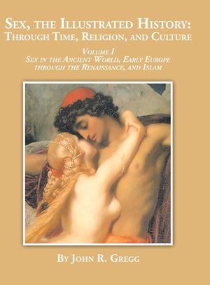 Sex, the Illustrated History : Through Time, Religion and Culture Sex in the Ancient World, Early Europe to the Renaissance,and Islam image number 0