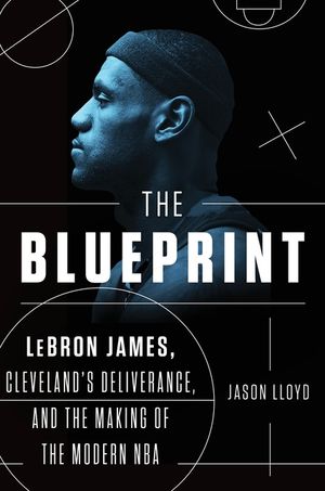 The Blueprint: Lebron James, Cleveland's Deliverance, and the Making of the Modern NBA image number 0
