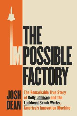 The Impossible Factory: The Remarkable True Story of Kelly Johnson and the Lockheed Skunk Works, America's Innovation Machine image number 0