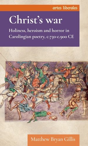 Christ's War: Holiness, Heroism and Horror in Carolingian Poetry, C.730-C.900 CE image number 0