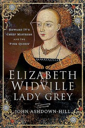 Elizabeth Widville, Lady Grey: Edward IV's Chief Mistress and the 'Pink Queen' image number 0