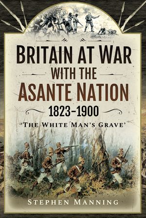 Britain at War with the Asante Nation 1823-1900: 'The White Man's Grave' image number 0