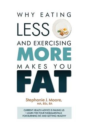 Why Eating Less and Exercising More Makes You Fat: Current Health Advice is Failing Us - Learn the Four Fundamentals For Burning Fat and Getting Healt image number 0