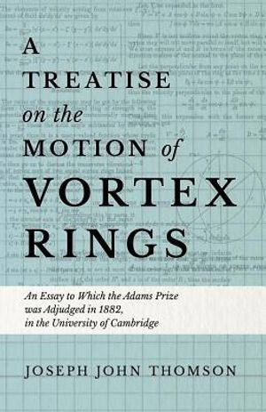 A Treatise on the Motion of Vortex Rings - An Essay to Which the Adams Prize was Adjudged in 1882, in the University of Cambridge image number 0