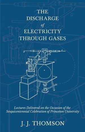 The Discharge of Electricity Through Gases - Lectures Delivered on the Occasion of the Sesquicentennial Celebration of Princeton University image number 0