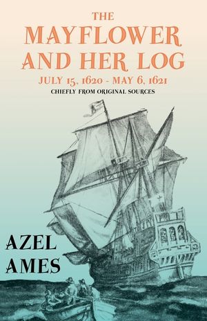 The Mayflower and Her Log - July 15, 1620 - May 6, 1621 - Chiefly from Original Sources;With the Essay 'The Myth of the Mayflower' by G. K. Chesterton image number 0