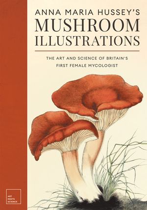 Anna Maria Hussey's Mushroom Illustrations: The Art and Science of Britain's First Female Mycologist image number 0