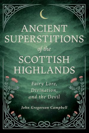 Ancient Superstitions of the Scottish Highlands: Fairy Lore, Divination, and the Devil image number 0