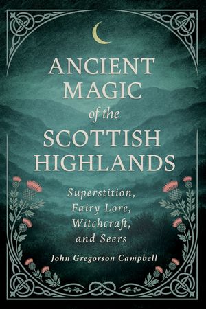 Ancient Magic of the Scottish Highlands: Superstition, Fairy Lore, Witchcraft, and Seers image number 0