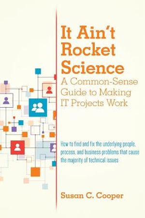 It Ain't Rocket Science A Common-Sense Guide to Making IT Projects Work: How to find and fix the underlying people, process, and business problems tha image number 0