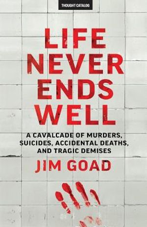 Life Never Ends Well: A Cavalcade of Murders, Suicides, Accidental Deaths, & Tra image number 0