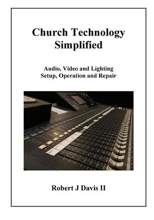 Church Technology Simplified: Audio, Video and Lighting Setup, Operation and Repair image number 0