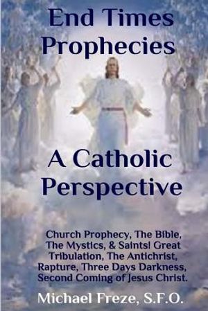End Times Prophecies A Catholic Perspective: Church Prophecy, The Bible, The Mystics, & Saints image number 0