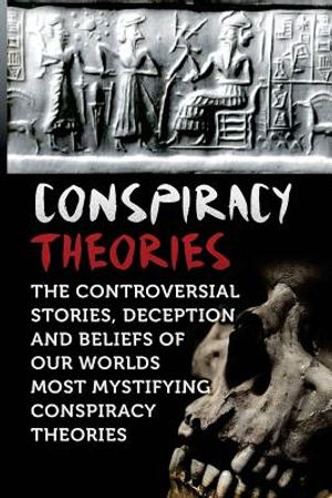 Conspiracy Theories: The Controversial Stories, Deception And Beliefs Of Our Worlds Most Mystifying Conspiracy Theories image number 0