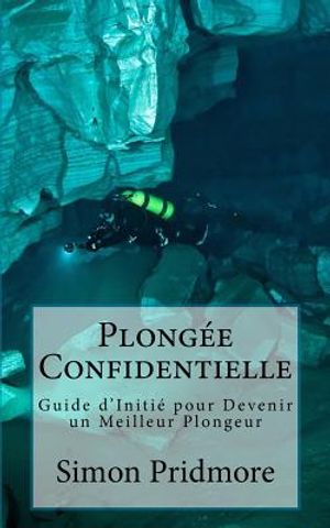 Plong&eacute;e Confidentielle: Guide d'Initi&eacute; pour Devenir un Meilleur Plongeur image number 0