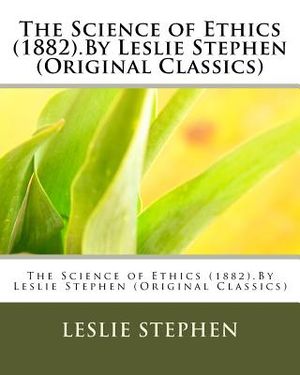 The Science of Ethics (1882).By Leslie Stephen (Original Classics) image number 0