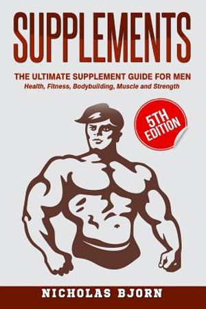 Supplements: The Ultimate Supplement Guide For Men: Health, Fitness, Bodybuilding, Muscle and Strength image number 0