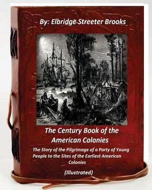 The Century Book of the American Colonies.By Elbridge Streeter Brooks (ILLUSTRAT: the Story of the Pilgrimage of a Party of Young People to the Sites image number 0