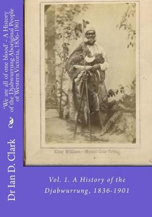 'We are all of one blood' - A History of the Djabwurrung Aboriginal People of Western Victoria, 1836-1901: Vol. 1. A History of the Djabwurrung, 1836- image number 0