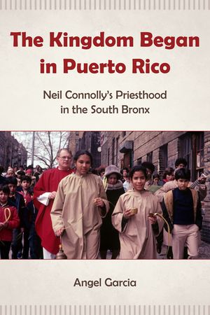 The Kingdom Began in Puerto Rico: Neil Connolly's Priesthood in the South Bronx image number 0