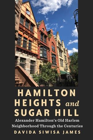 Hamilton Heights and Sugar Hill: Alexander Hamilton's Old Harlem Neighborhood Through the Centuries image number 0