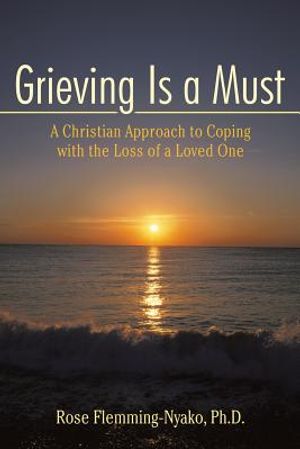 Grieving Is a Must: A Christian Approach to Coping with the Loss of a Loved One image number 0