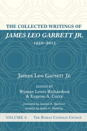 The Collected Writings of James Leo Garrett Jr., 1950-2015: Volume Six image number 0