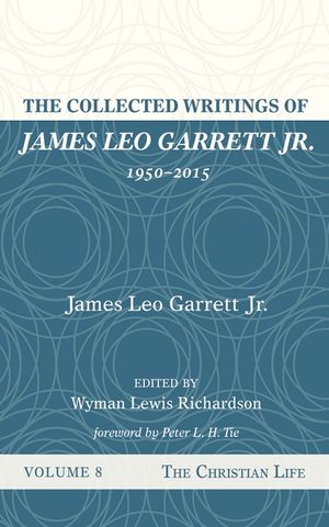 The Collected Writings of James Leo Garrett Jr., 1950-2015: Volume Eight image number 0