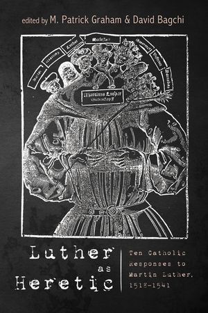 Luther as Heretic: Ten Catholic Responses to Martin Luther, 1518-1541 image number 0