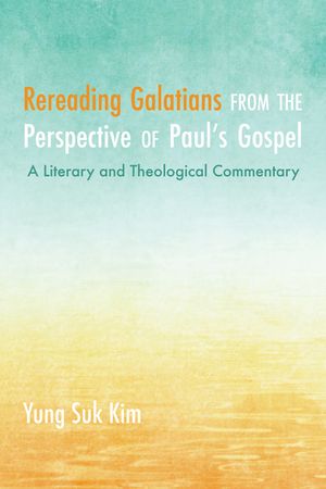 Rereading Galatians from the Perspective of Paul's Gospel: A Literary and Theological Commentary image number 0
