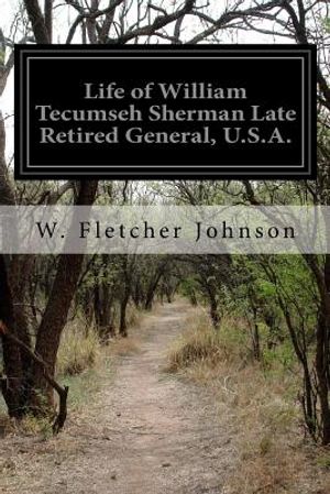 Life of William Tecumseh Sherman Late Retired General, U.S.A.: A History of His Career in War and Peace His Romantic Youth His Stern and Patriotic Man image number 0