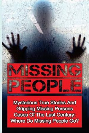 Missing People: Mysterious True Stories And Gripping Missing Persons Cases Of The Last Century: Where Do Missing People Go? image number 0