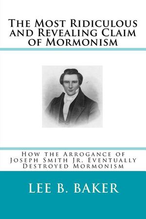 The Most Revealing and Ridiculous Claim of Mormonism: How the Arrogance of Joseph Smith Jr. Eventually Destroyed Mormonism image number 0