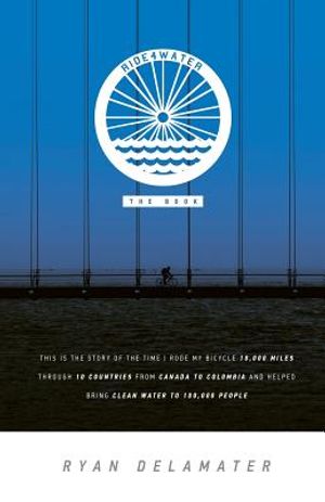Ride4water The Book: This is the story of the time I rode my bicycle 10,000 miles through 10 countries from Canada to Colombia and helped b image number 0