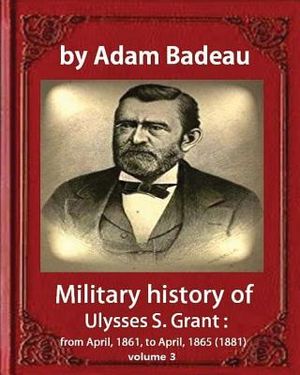 Military history of Ulysses S. Grant, by Adam Badeau volume III: Military history of Ulysses S. Grant from April 1861 to April 1865 image number 0