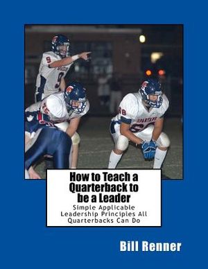 How to Teach a Quarterback to be a Leader: An Easy to Understand and Implement System to Insure Your Quarterback Can Lead His Teammates image number 0