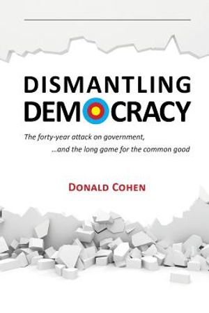 Dismantling Democracy: The forty-year attack on government, ....and the long game for the common good image number 0