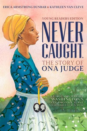 Never Caught, the Story of Ona Judge: George and Martha Washington's Courageous Slave Who Dared to Run Away; Young Readers Edition image number 0