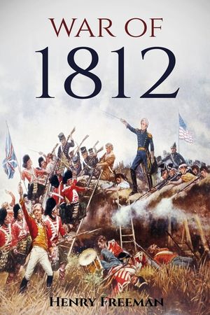 War of 1812: A History From Beginning to End image number 0
