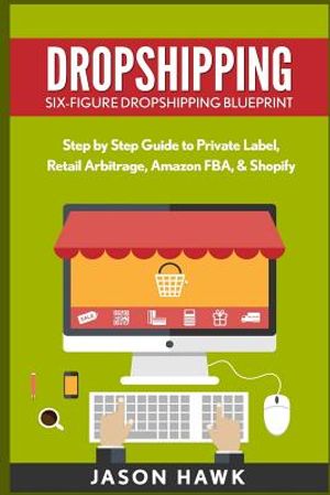 Dropshipping: Six-Figure Dropshipping Blueprint: Step by Step Guide to Private Label, Retail Arbitrage, Amazon FBA, Shopify image number 0